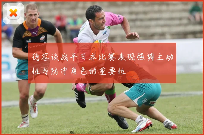 德容谈战平日本比赛表现强调主动性与防守角色的重要性