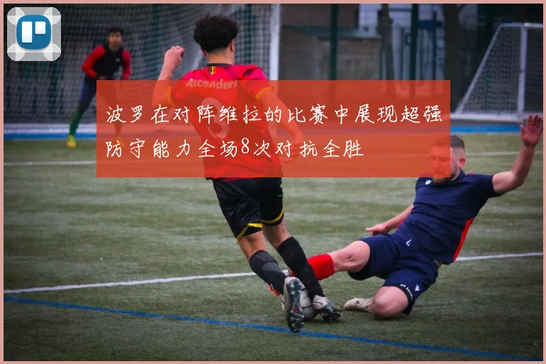 波罗在对阵维拉的比赛中展现超强防守能力全场8次对抗全胜