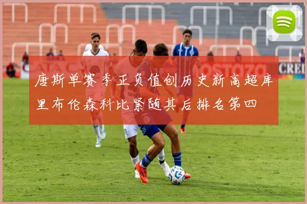 唐斯单赛季正负值创历史新高超库里布伦森科比紧随其后排名第四
