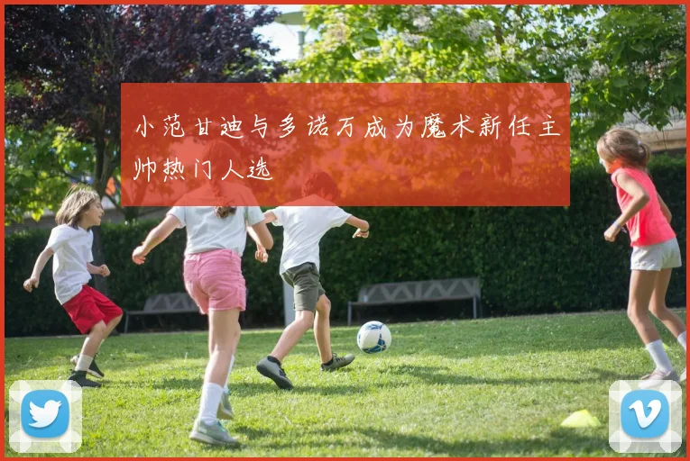 小范甘迪与多诺万成为魔术新任主帅热门人选