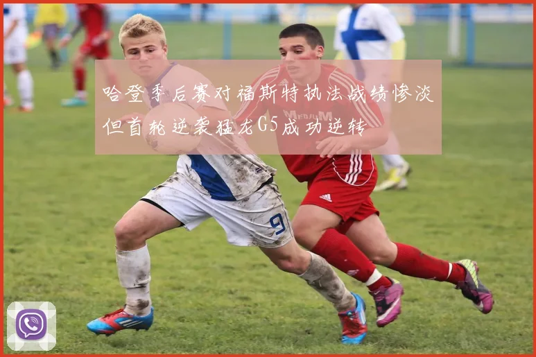 哈登季后赛对福斯特执法战绩惨淡但首轮逆袭猛龙G5成功逆转