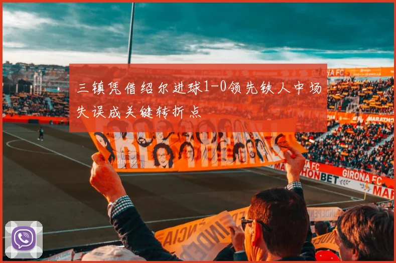 三镇凭借绍尔进球1-0领先铁人中场失误成关键转折点
